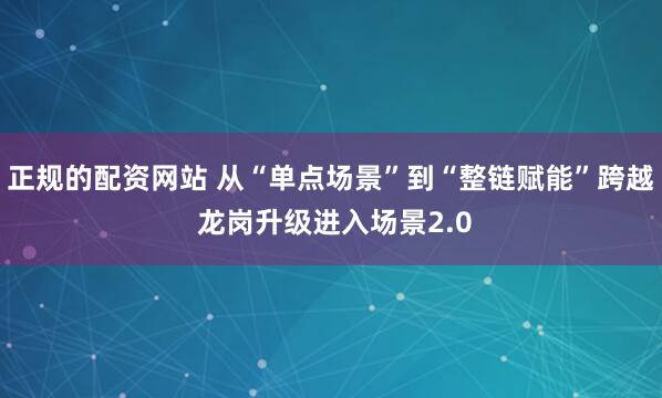 正规的配资网站 从“单点场景”到“整链赋能”跨越 龙岗升级进入场景2.0